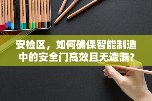 安检区，如何确保智能制造中的安全门高效且无遗漏？