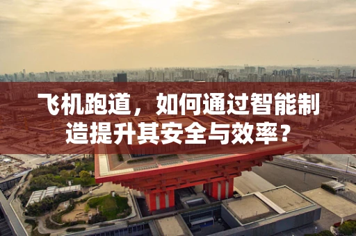 飞机跑道，如何通过智能制造提升其安全与效率？