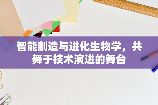 智能制造与进化生物学，共舞于技术演进的舞台