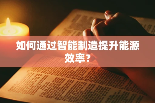 如何通过智能制造提升能源效率？
