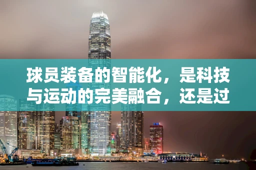 球员装备的智能化，是科技与运动的完美融合，还是过度干预的隐患？