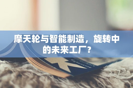 摩天轮与智能制造，旋转中的未来工厂？