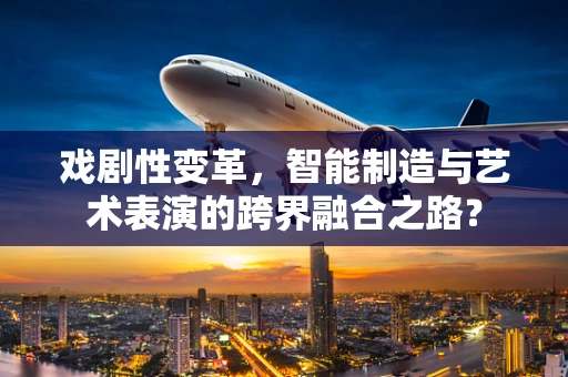 戏剧性变革，智能制造与艺术表演的跨界融合之路？