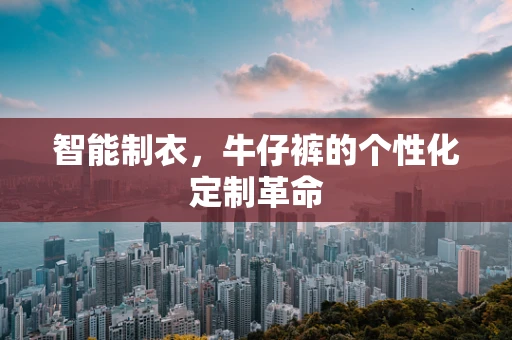 智能制衣，牛仔裤的个性化定制革命