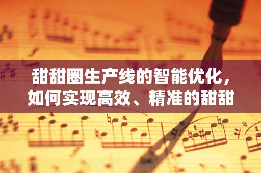 甜甜圈生产线的智能优化，如何实现高效、精准的甜甜圈制造？