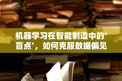 机器学习在智能制造中的‘盲点’，如何克服数据偏见？