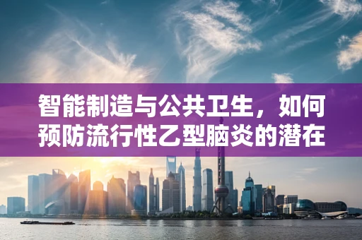 智能制造与公共卫生，如何预防流行性乙型脑炎的潜在风险？