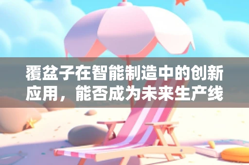 覆盆子在智能制造中的创新应用，能否成为未来生产线的‘智慧果’？