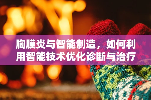 胸膜炎与智能制造，如何利用智能技术优化诊断与治疗流程？