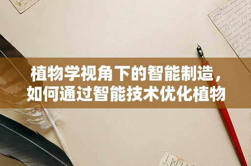 植物学视角下的智能制造，如何通过智能技术优化植物育种？