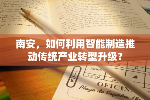 南安，如何利用智能制造推动传统产业转型升级？