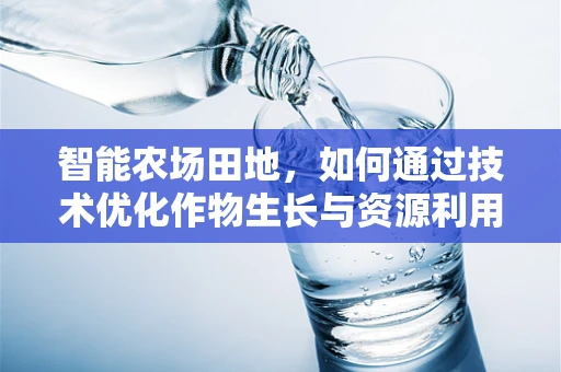 智能农场田地，如何通过技术优化作物生长与资源利用？
