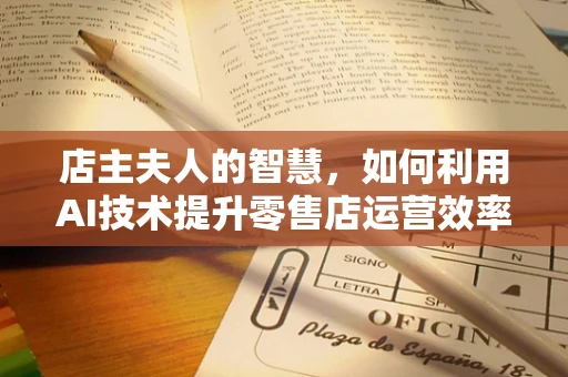 店主夫人的智慧，如何利用AI技术提升零售店运营效率？