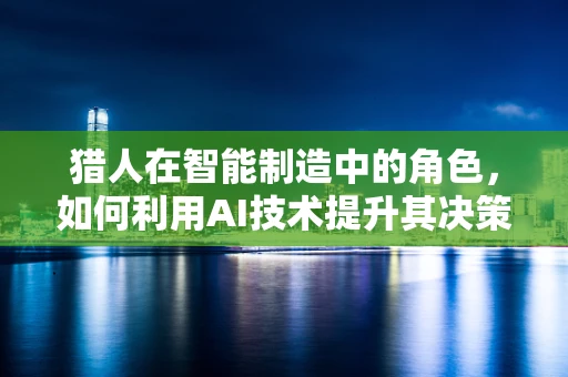 猎人在智能制造中的角色，如何利用AI技术提升其决策效率？