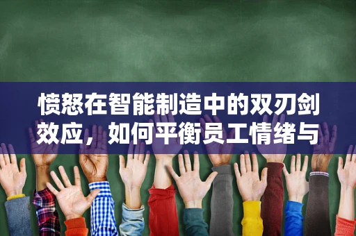 愤怒在智能制造中的双刃剑效应，如何平衡员工情绪与生产效率？