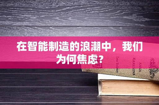 在智能制造的浪潮中，我们为何焦虑？