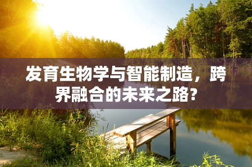 发育生物学与智能制造，跨界融合的未来之路？