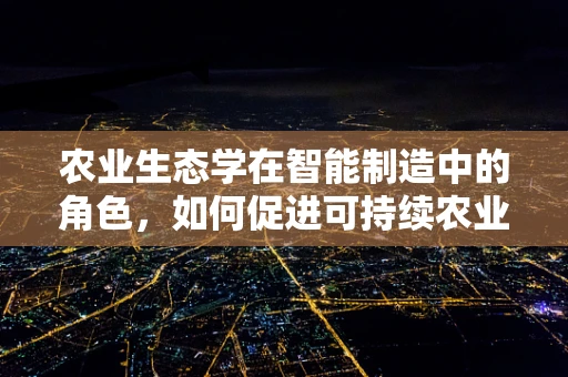 农业生态学在智能制造中的角色，如何促进可持续农业的智慧转型？