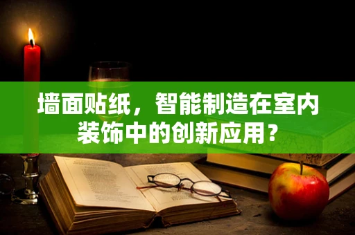 墙面贴纸，智能制造在室内装饰中的创新应用？