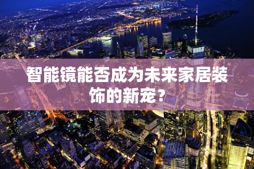 智能镜能否成为未来家居装饰的新宠？