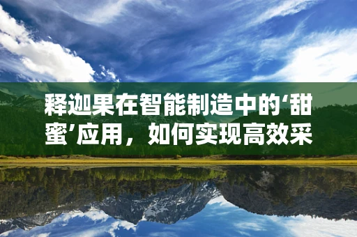 释迦果在智能制造中的‘甜蜜’应用，如何实现高效采摘与智能分级？