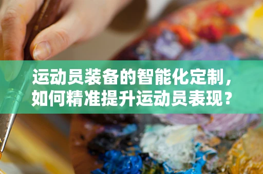 运动员装备的智能化定制，如何精准提升运动员表现？