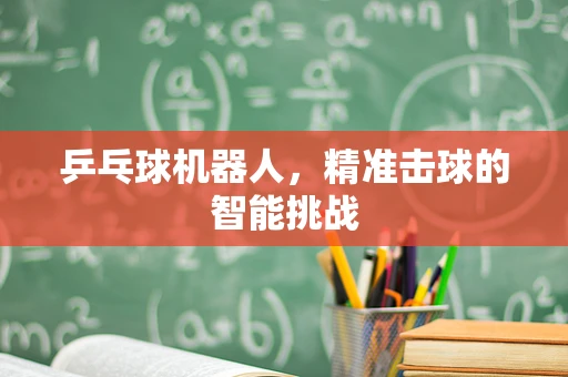 乒乓球机器人，精准击球的智能挑战