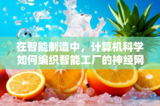 在智能制造中，计算机科学如何编织智能工厂的神经网络？
