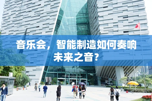 音乐会，智能制造如何奏响未来之音？