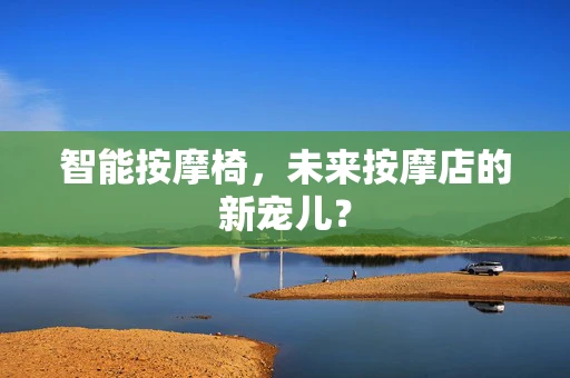 智能按摩椅，未来按摩店的新宠儿？