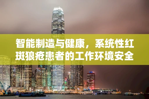 智能制造与健康，系统性红斑狼疮患者的工作环境安全吗？