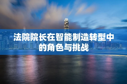 法院院长在智能制造转型中的角色与挑战