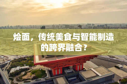 烩面，传统美食与智能制造的跨界融合？