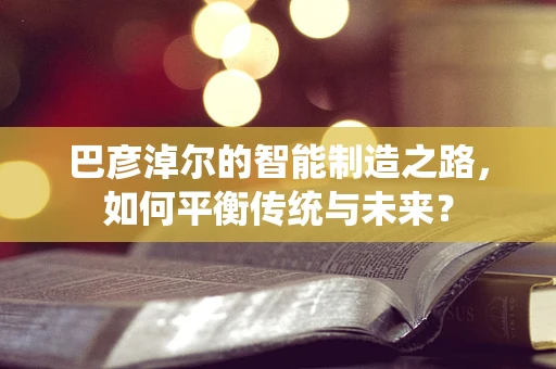 巴彦淖尔的智能制造之路，如何平衡传统与未来？