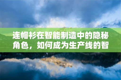 连帽衫在智能制造中的隐秘角色，如何成为生产线的智能守护者？