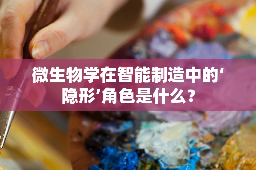 微生物学在智能制造中的‘隐形’角色是什么？