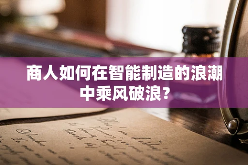商人如何在智能制造的浪潮中乘风破浪？