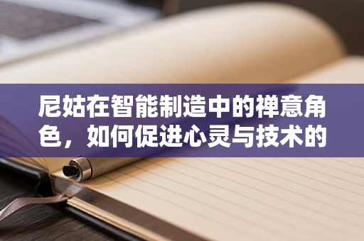 尼姑在智能制造中的禅意角色，如何促进心灵与技术的和谐共生？