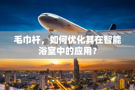 毛巾杆，如何优化其在智能浴室中的应用？