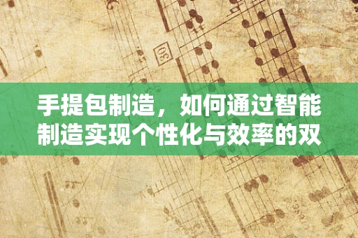 手提包制造，如何通过智能制造实现个性化与效率的双重飞跃？