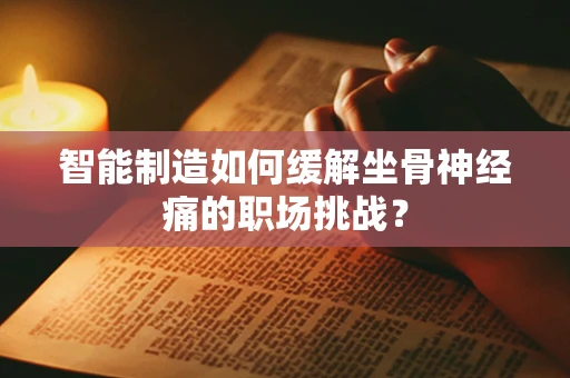 智能制造如何缓解坐骨神经痛的职场挑战？