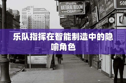 乐队指挥在智能制造中的隐喻角色