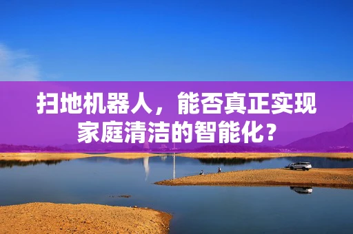 扫地机器人，能否真正实现家庭清洁的智能化？
