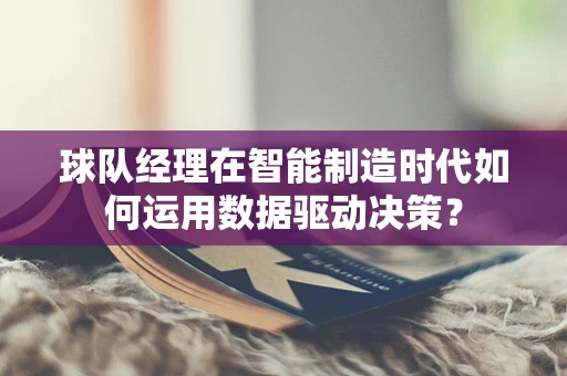 球队经理在智能制造时代如何运用数据驱动决策？