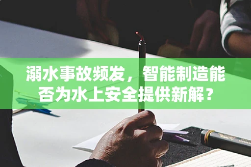 溺水事故频发，智能制造能否为水上安全提供新解？