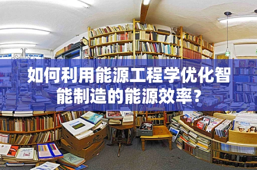 如何利用能源工程学优化智能制造的能源效率？