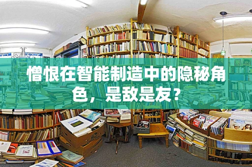 憎恨在智能制造中的隐秘角色，是敌是友？