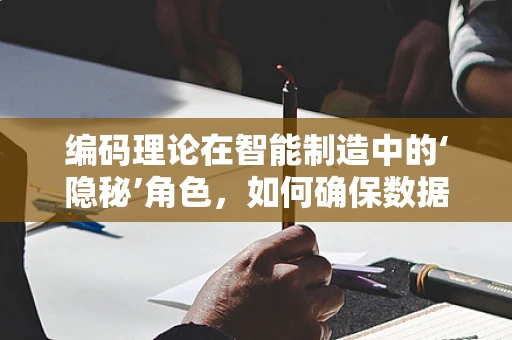 编码理论在智能制造中的‘隐秘’角色，如何确保数据传输的‘零误差’？
