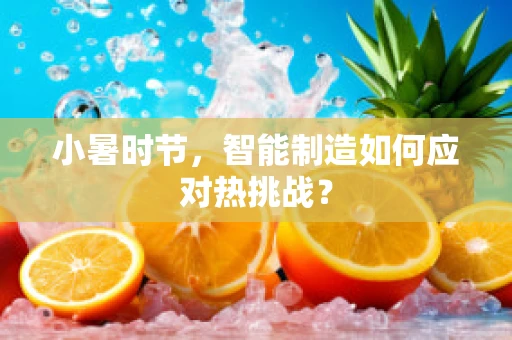 小暑时节，智能制造如何应对热挑战？