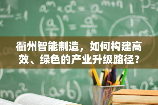 衢州智能制造，如何构建高效、绿色的产业升级路径？